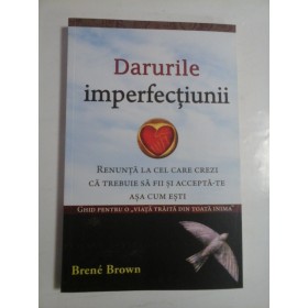 Darurile  imperfectiunii   (Renunta la cel care crezi ca trebuie sa fii si accepta-te asa-cum esti)  -  Brene  BROWN  